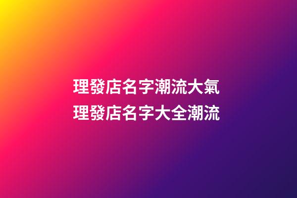 理發店名字潮流大氣 理發店名字大全潮流-第1張-店鋪起名-玄機派